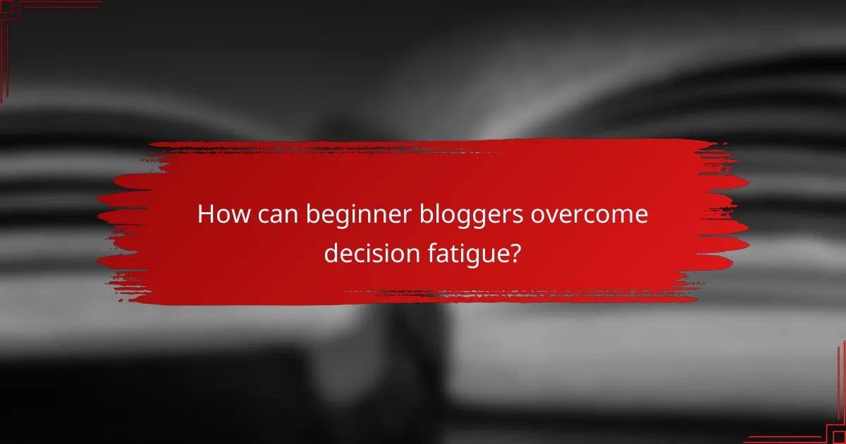 How can beginner bloggers overcome decision fatigue?