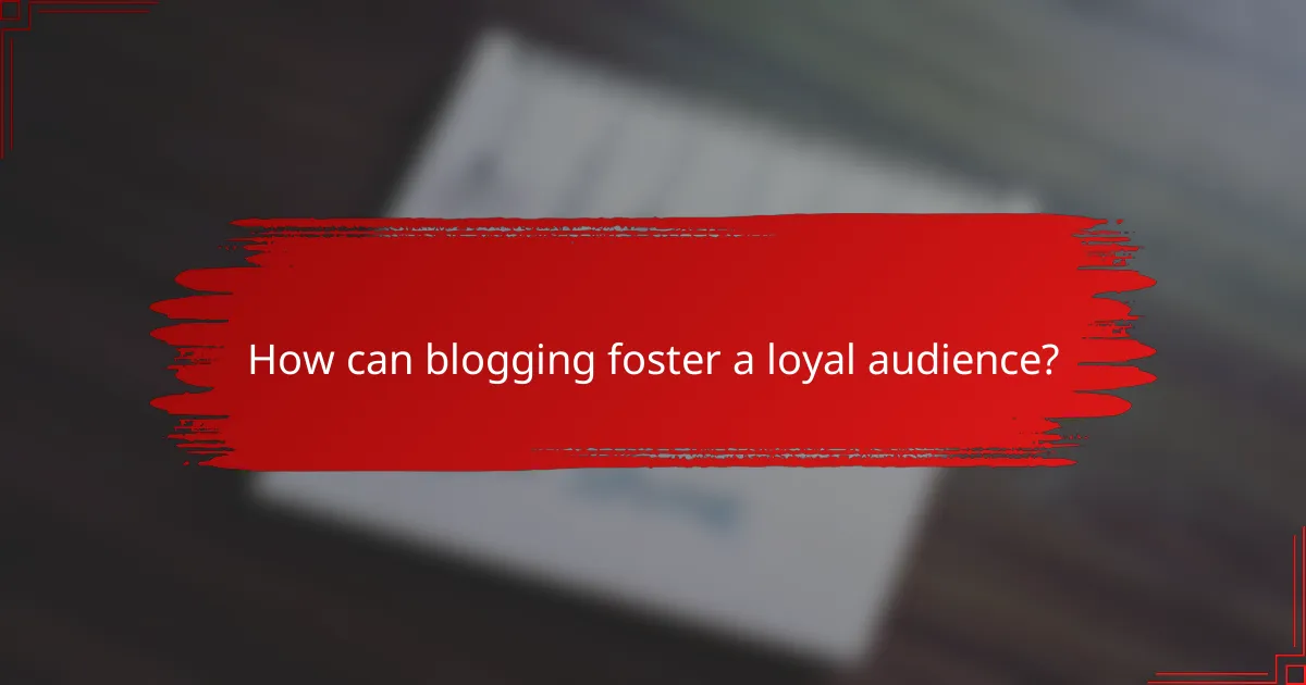 How can blogging foster a loyal audience?