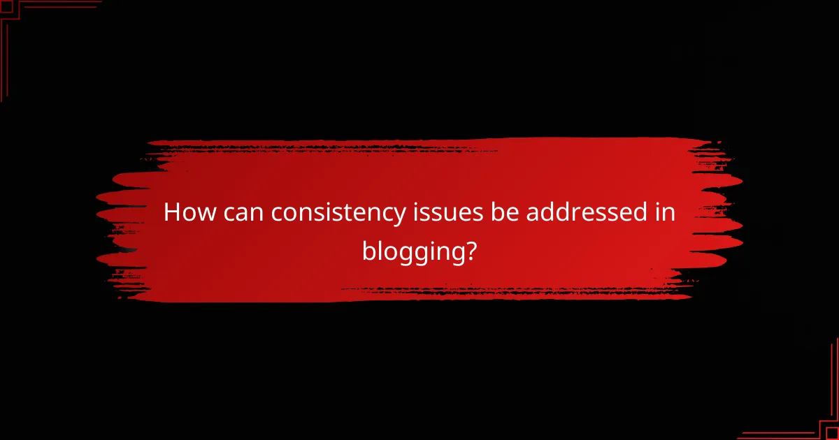 How can consistency issues be addressed in blogging?