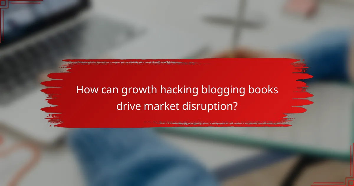 How can growth hacking blogging books drive market disruption?