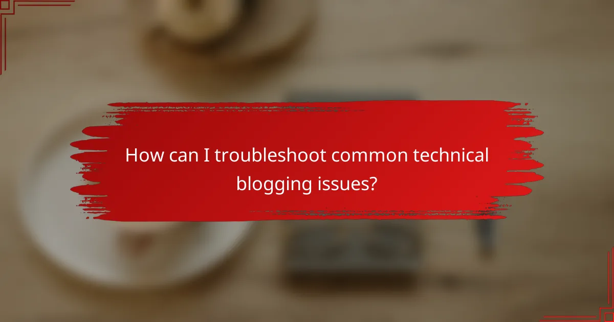 How can I troubleshoot common technical blogging issues?