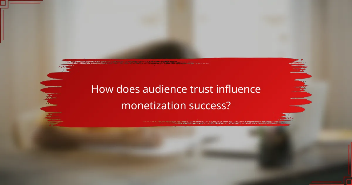 How does audience trust influence monetization success?