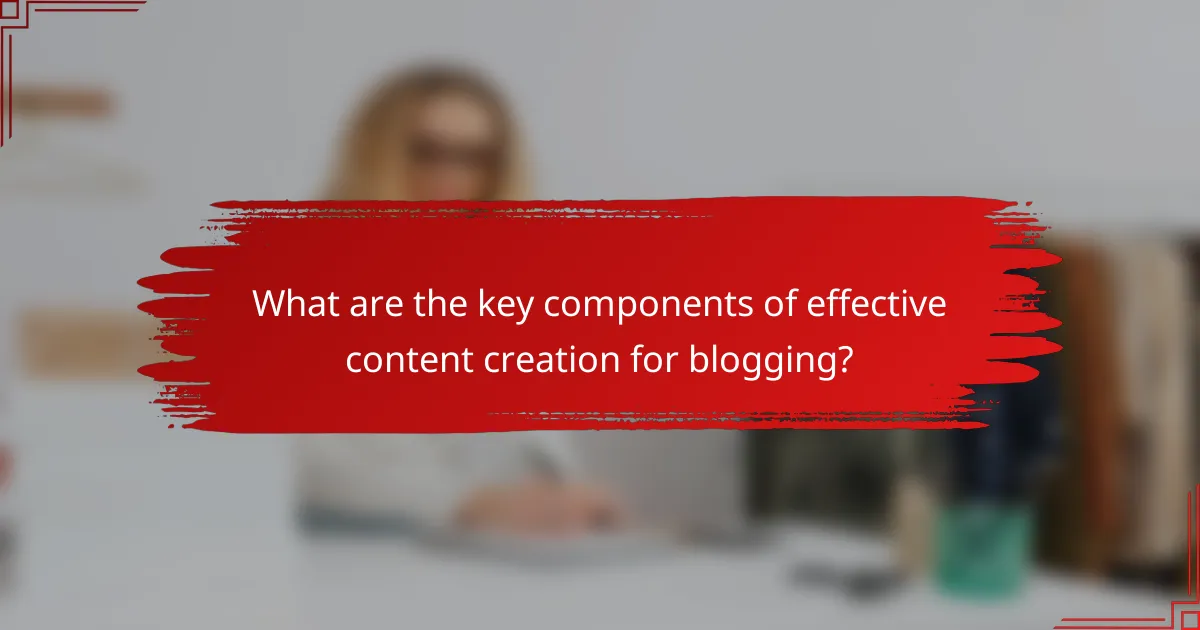 What are the key components of effective content creation for blogging?