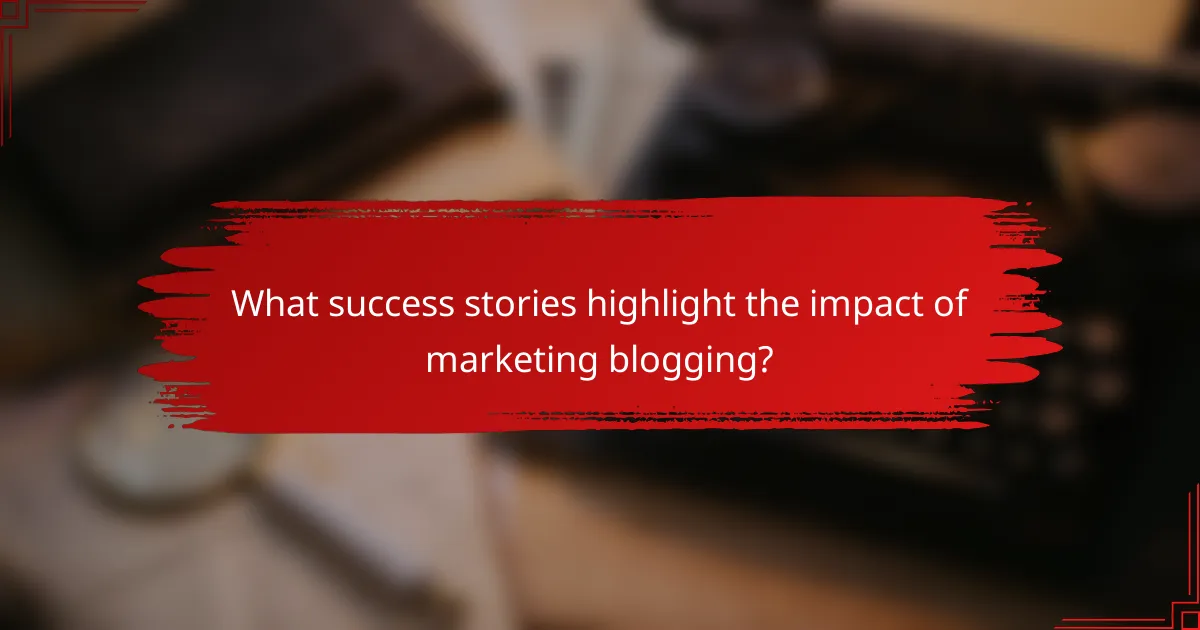 What success stories highlight the impact of marketing blogging?